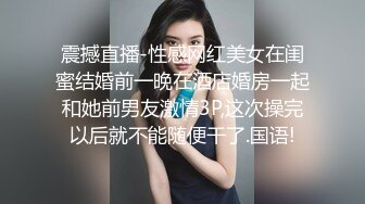 震撼直播-性感网红美女在闺蜜结婚前一晚在酒店婚房一起和她前男友激情3P,这次操完以后就不能随便干了.国语!