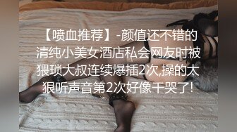 【喷血推荐】-颜值还不错的清纯小美女酒店私会网友时被猥琐大叔连续爆插2次,操的太狠听声音第2次好像干哭了!