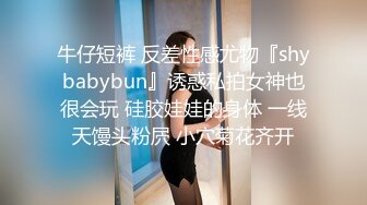 牛仔短裤 反差性感尤物『shybabybun』诱惑私拍女神也很会玩 硅胶娃娃的身体 一线天馒头粉屄 小穴菊花齐开