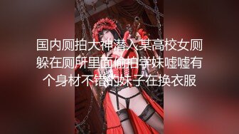 国内厕拍大神潜入某高校女厕躲在厕所里面偷拍学妹嘘嘘有个身材不错的妹子在换衣服