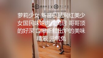 萝莉少女 新晋极品网红美少女国民妹妹肉偿同居 哥哥顶的好深 口爆新鲜出炉的美味精液 元气兔