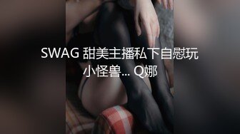 SWAG 甜美主播私下自慰玩小怪兽... Q娜