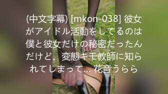 (中文字幕) [mkon-038] 彼女がアイドル活動をしてるのは僕と彼女だけの秘密だったんだけど、変態キモ教師に知られてしまって… 花音うらら