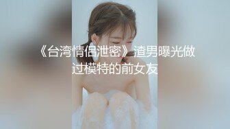 《台湾情侣泄密》渣男曝光做过模特的前女友