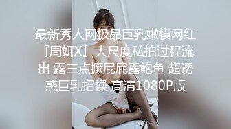 最新秀人网极品巨乳嫩模网红『周妍X』大尺度私拍过程流出 露三点撅屁屁露鲍鱼 超诱惑巨乳招操 高清1080P版