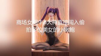 商场女厕牛B大神直接闯入偷拍多位美女的小嫩鲍