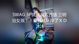 SWAG 3P挑战双穴齐插 三明治女孩！！要被玩坏掉了ＸＤ 沐沐