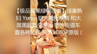 【极品媚黑绿帽淫妻】淫妻熟妇 Yseyo 奶大臀肥腰细 和大屌黑超群交淫乱 野外街道车震各种乱操 高清1080P原版 (3)