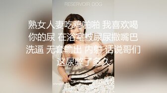 熟女人妻吃鸡啪啪 我喜欢喝你的尿 在浴室被尿尿撒嘴巴洗逼 无套输出 内射 话说哥们这尿弊了多久