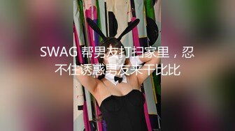 SWAG 帮男友打扫家里，忍不住诱惑男友来干比比