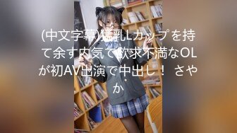 (中文字幕)猛乳Lカップを持て余す内気で欲求不満なOLが初AV出演で中出し！ さやか