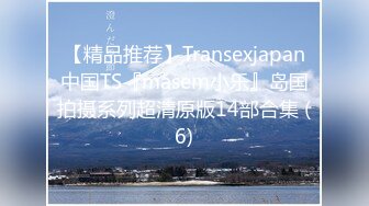 【精品推荐】Transexjapan中国TS『masem小乐』岛国拍摄系列超清原版14部合集 (6)