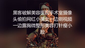 黑客破解美容医院手术室摄像头偷拍网红小美女一边刷视频一边露胸微整形美容打针瘦小脸