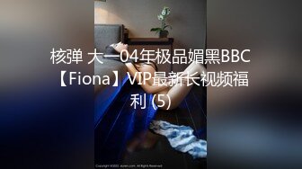 核弹 大一04年极品媚黑BBC【Fiona】VIP最新长视频福利 (5)