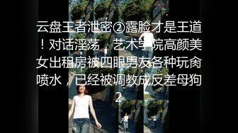 云盘王者泄密②露脸才是王道！对话淫荡，艺术学院高颜美女出租房被四眼男友各种玩肏喷水，已经被调教成反差母狗2