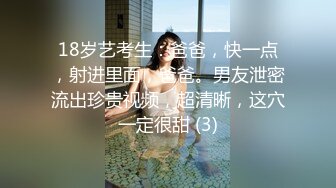 18岁艺考生：爸爸，快一点，射进里面，爸爸。男友泄密流出珍贵视频，超清晰，这穴一定很甜 (3)