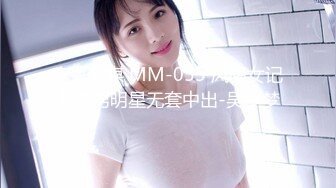 麻豆传媒 MM-055 风骚女记者遭男明星无套中出-吴梦梦