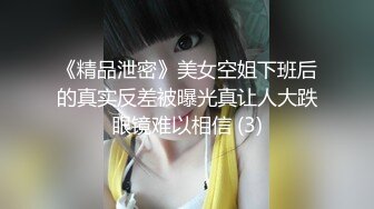 《精品泄密》美女空姐下班后的真实反差被曝光真让人大跌眼镜难以相信 (3)