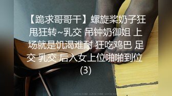 【跪求哥哥干】螺旋桨奶子狂甩狂转~乳交 吊钟奶御姐 上场就是饥渴难耐 狂吃鸡巴 足交 乳交 后入女上位啪啪到位 (3)