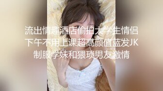 流出情趣酒店偷拍大学生情侣下午不用上课超高颜值蓝发JK制服学妹和猥琐男友激情