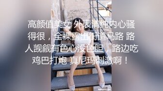 高颜值美女 外表清纯内心骚得很，全裸露出街道马路 路人觊觎有色心没色胆，路边吃鸡巴打炮 真尼玛刺激啊！