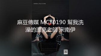 麻豆傳媒 MCY0190 幫我洗澡的漂亮老師 宋南伊