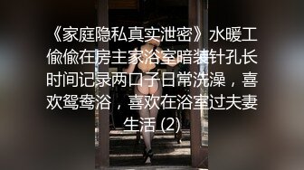 《家庭隐私真实泄密》水暖工偸偸在房主家浴室暗装针孔长时间记录两口子日常洗澡，喜欢鸳鸯浴，喜欢在浴室过夫妻生活 (2)