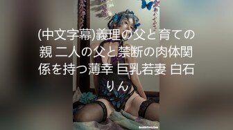 (中文字幕)義理の父と育ての親 二人の父と禁断の肉体関係を持つ薄幸 巨乳若妻 白石りん