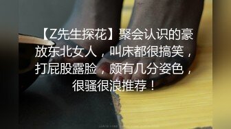 【Z先生探花】聚会认识的豪放东北女人，叫床都很搞笑，打屁股露脸，颇有几分姿色，很骚很浪推荐！