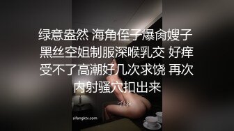 绿意盎然 海角侄子爆肏嫂子 黑丝空姐制服深喉乳交 好痒受不了高潮好几次求饶 再次内射骚穴扣出来