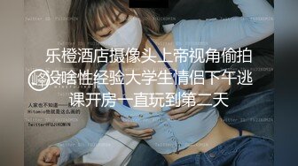 乐橙酒店摄像头上帝视角偷拍没啥性经验大学生情侣下午逃课开房一直玩到第二天