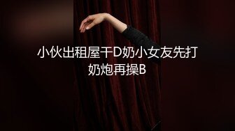 小伙出租屋干D奶小女友先打奶炮再操B