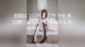 加勒比 102418-779 THE 未公開～恥じらいのお漏らし大作戦6～マリン