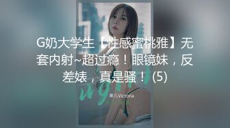 G奶大学生【性感蜜桃雅】无套内射~超过瘾！眼镜妹，反差婊，真是骚！ (5)