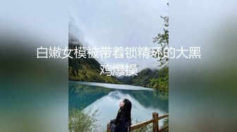 白嫩女模被带着锁精环的大黑鸡爆操