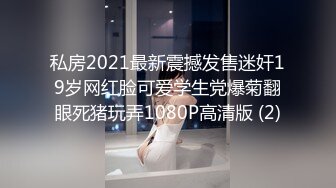 私房2021最新震撼发售迷奸19岁网红脸可爱学生党爆菊翻眼死猪玩弄1080P高清版 (2)