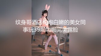 纹身哥酒店约炮白嫩的美女同事玩39啪啪啪完美露脸