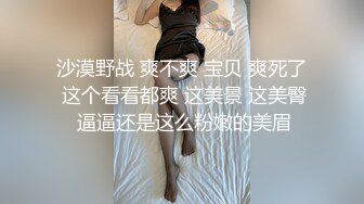 沙漠野战 爽不爽 宝贝 爽死了 这个看看都爽 这美景 这美臀 逼逼还是这么粉嫩的美眉