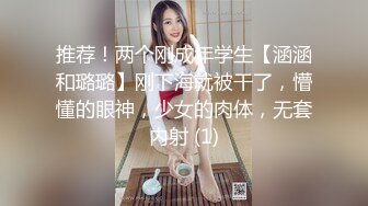 推荐！两个刚成年学生【涵涵和璐璐】刚下海就被干了，懵懂的眼神，少女的肉体，无套内射 (1)