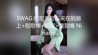 SWAG 慰慰夹可以夹在阴唇上+慰慰棒+跳蛋=爽到爆 Ninachi