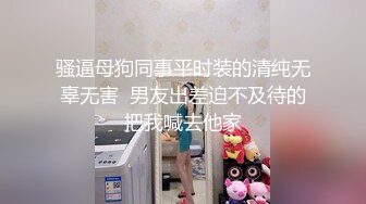 骚逼母狗同事平时装的清纯无辜无害  男友出差迫不及待的把我喊去他家