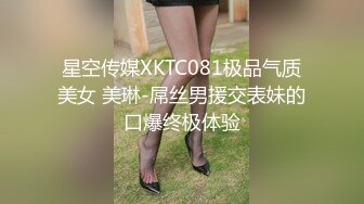 星空传媒XKTC081极品气质美女 美琳-屌丝男援交表妹的口爆终极体验