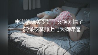 丰满韵味美少妇，又换剧情了，演绎按摩师上门大蝴蝶逼