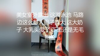 美女室外露出 这游泳池 马路边这么都人胆子真大 这大奶子 大乳头爱了 下面还是无毛鲍鱼