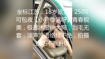 坐标江苏，18岁欲女，2500可包夜【小熊维尼呀】青春貌美，极品水蜜桃大胸，刮毛无套，淫声浪语络绎不绝，拍摄技巧不断升级