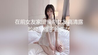 在前女友家里操前女友高清露脸极品锥子脸美女