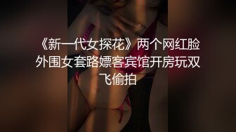 《新一代女探花》两个网红脸外围女套路嫖客宾馆开房玩双飞偷拍