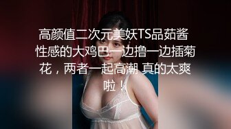 高颜值二次元美妖TS品茹酱 性感的大鸡巴一边撸一边插菊花，两者一起高潮 真的太爽啦！