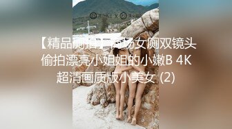 【精品厕拍】商场女厕双镜头偷拍漂亮小姐姐的小嫩B 4K超清画质版小美女 (2)