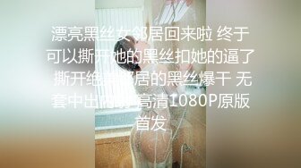 漂亮黑丝女邻居回来啦 终于可以撕开她的黑丝扣她的逼了 撕开绝美邻居的黑丝爆干 无套中出内射 高清1080P原版首发